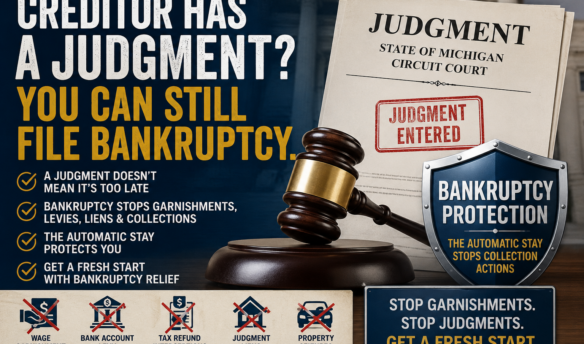 Creditor has a judgment in Michigan? You can still file bankruptcy to stop garnishments, bank levies, liens and other collection actions.