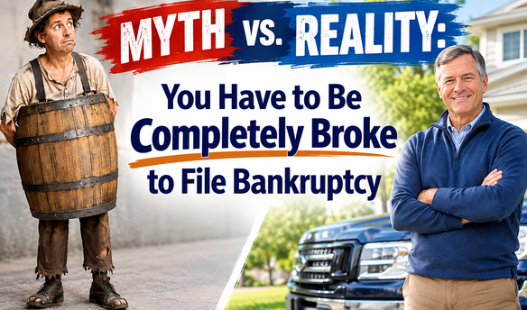 Myth vs. Reality: You Have to Be Completely Broke to File Bankruptcy. Image contrasts a man wearing a wooden barrel with a homeowner standing beside his house and truck, illustrating that you can file bankruptcy without losing everything you own.